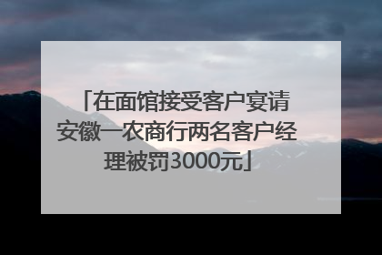 在面馆接受客户宴请 安徽一农商行两名客户经理被罚3000元