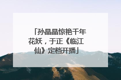 孙晶晶惊艳千年花妖，于正《临江仙》定档开播