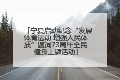 宁夏启动纪念“发展体育运动 增强人民体质”题词73周年全民健身主题活动