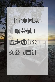 宁夏固原巾帼劳模工匠走进市公交公司宣讲