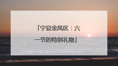 宁夏金凤区：六一节的特别礼物