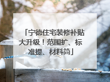 宁德住宅装修补贴大升级！范围扩、标准提、材料简