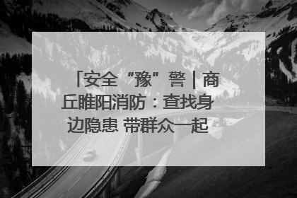 安全“豫”警｜商丘睢阳消防：查找身边隐患 带群众一起“涨知识”