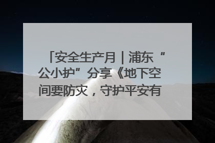 安全生产月｜浦东“公小护”分享《地下空间要防灾，守护平安有我在》安全谣