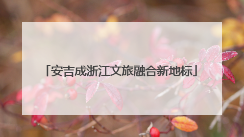 安吉成浙江文旅融合新地标