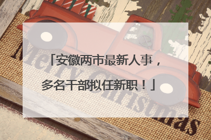 安徽两市最新人事，多名干部拟任新职！