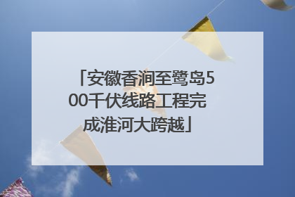 安徽香涧至鹭岛500千伏线路工程完成淮河大跨越