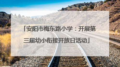 安阳市梅东路小学：开展第三届幼小衔接开放日活动