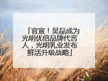 官宣！吴磊成为光明优倍品牌代言人，光明乳业发布鲜活升级战略