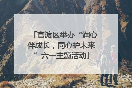 官渡区举办“润心伴成长，同心护未来”六一主题活动