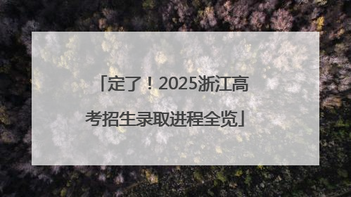定了！2025浙江高考招生录取进程全览