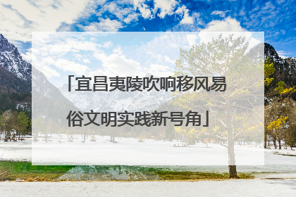 宜昌夷陵吹响移风易俗文明实践新号角
