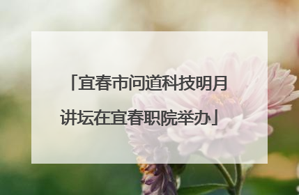 宜春市问道科技明月讲坛在宜春职院举办