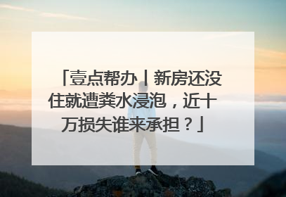 壹点帮办丨新房还没住就遭粪水浸泡，近十万损失谁来承担？