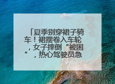 夏季别穿裙子骑车！裙摆卷入车轮，女子摔倒“被困”，热心驾驶员急伸援手