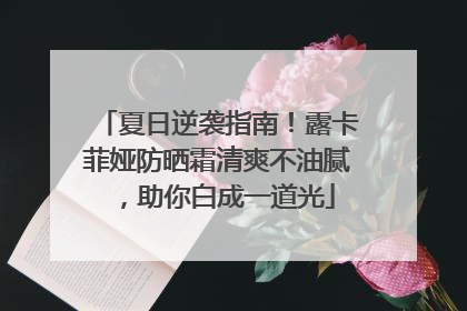夏日逆袭指南！露卡菲娅防晒霜清爽不油腻，助你白成一道光
