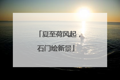 夏至荷风起，石门绘新景