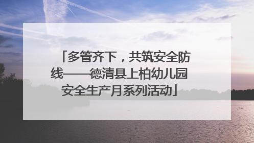 多管齐下，共筑安全防线——德清县上柏幼儿园安全生产月系列活动