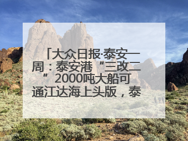 大众日报·泰安一周：泰安港“三改二”2000吨大船可通江达海上头版，泰安房产服务改革经验全省推广