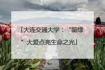 大连交通大学：“髓缘”大爱点亮生命之光