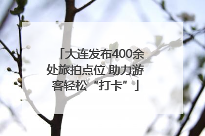 大连发布400余处旅拍点位 助力游客轻松“打卡”