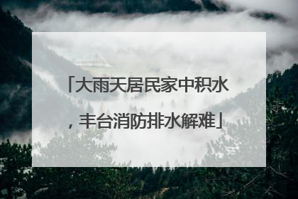 大雨天居民家中积水，丰台消防排水解难