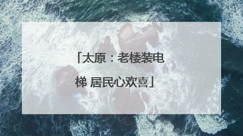 太原：老楼装电梯 居民心欢喜