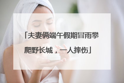 夫妻俩端午假期冒雨攀爬野长城，一人摔伤