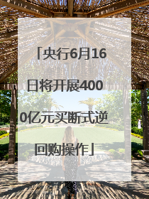 央行6月16日将开展4000亿元买断式逆回购操作