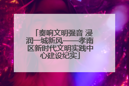 奏响文明强音 浸润一城新风——孝南区新时代文明实践中心建设纪实