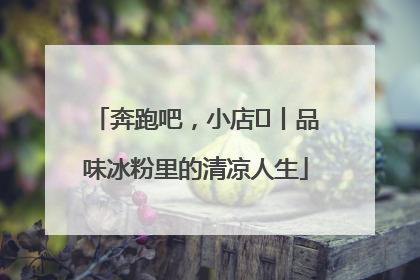 奔跑吧，小店㊴丨品味冰粉里的清凉人生