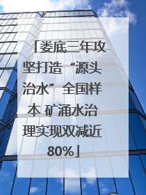 娄底三年攻坚打造“源头治水”全国样本 矿涌水治理实现双减近80%