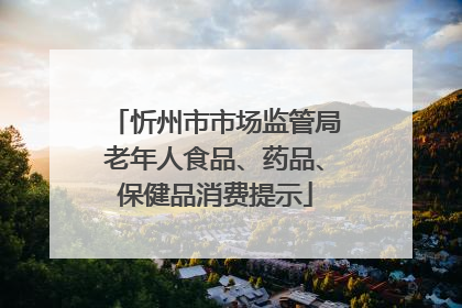 忻州市市场监管局老年人食品、药品、保健品消费提示