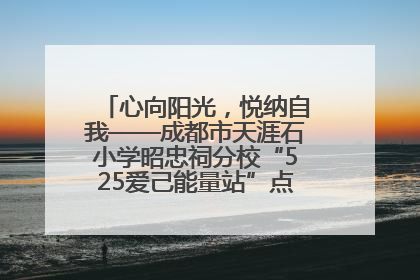 心向阳光，悦纳自我——成都市天涯石小学昭忠祠分校“525爱己能量站”点亮孩子心灵之旅
