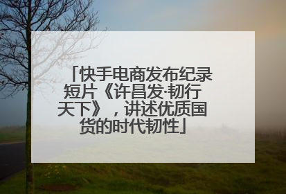 快手电商发布纪录短片《许昌发·韧行天下》，讲述优质国货的时代韧性