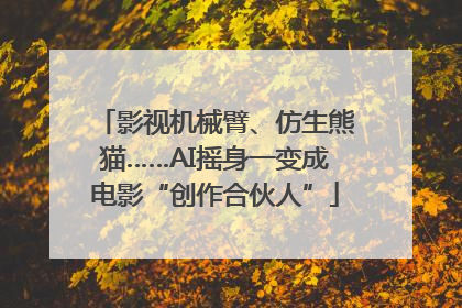 影视机械臂、仿生熊猫……AI摇身一变成电影“创作合伙人”