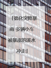 德化突降暴雨 多辆小车被暴涨的溪水冲走
