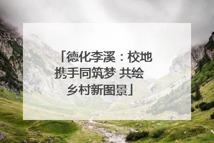 德化李溪：校地携手同筑梦 共绘乡村新图景