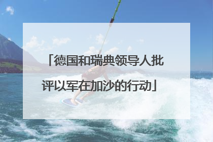 德国和瑞典领导人批评以军在加沙的行动
