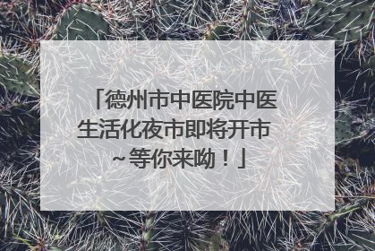 德州市中医院中医生活化夜市即将开市～等你来呦！