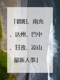 德阳、南充、达州、巴中、甘孜、凉山最新人事