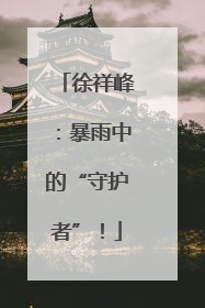 徐祥峰：暴雨中的“守护者”！