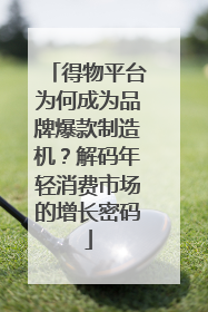 得物平台为何成为品牌爆款制造机？解码年轻消费市场的增长密码