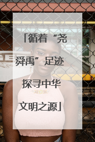 循着“尧舜禹”足迹 探寻中华文明之源