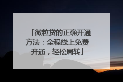 微粒贷的正确开通方法：全程线上免费开通，轻松周转