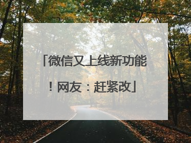 微信又上线新功能！网友：赶紧改