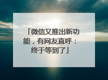 微信又推出新功能，有网友直呼：终于等到了