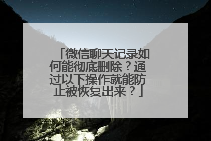 微信聊天记录如何能彻底删除？通过以下操作就能防止被恢复出来？