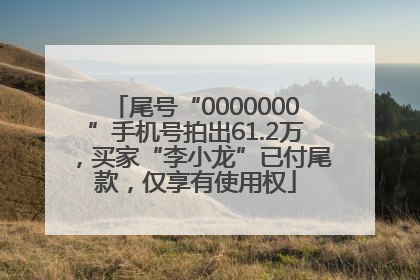 尾号“0000000”手机号拍出61.2万，买家“李小龙”已付尾款，仅享有使用权