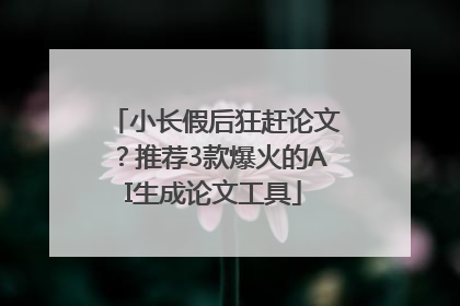 小长假后狂赶论文？推荐3款爆火的AI生成论文工具